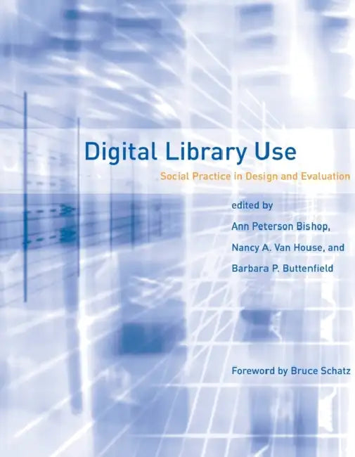 Digital Library Use: Social Practice in Design and Evaluation by Ann Peterson-Kemp, Nancy A. Van House, Barbara P. Buttenfield