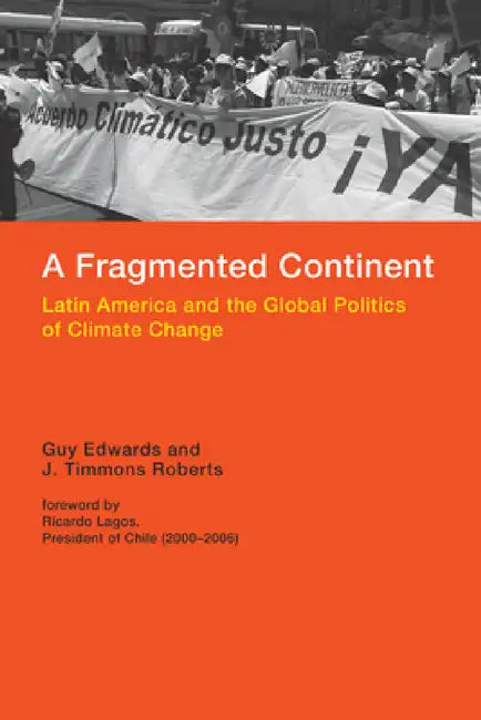 A Fragmented Continent: Latin America and the Global Politics of Climate Change by Guy Edwards, J. Timmons Roberts, Ricardo Lagos