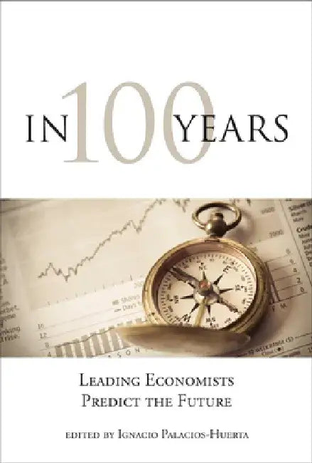 In 100 Years: Leading Economists Predict the Future by Ignacio Palacios-Huerta