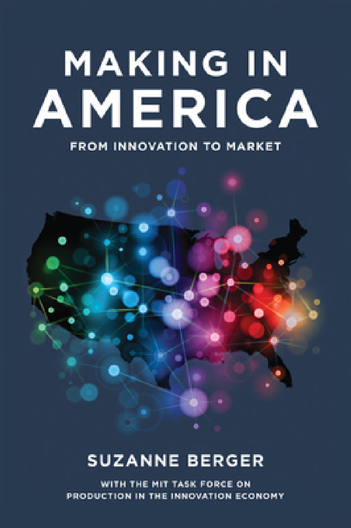Making in America: From Innovation to Market by Suzanne Berger, Mit Task Force on Production in the Inno