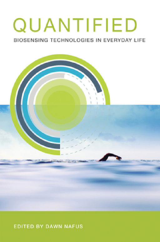 Quantified: Biosensing Technologies in Everyday Life by Dawn Nafus
