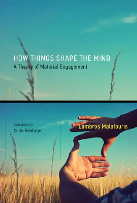 How Things Shape the Mind: A Theory of Material Engagement by Lambros Malafouris, Colin Renfrew
