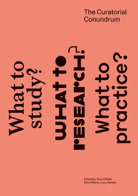 The Curatorial Conundrum: What to Study? What to Research? What to Practice? by Paul O'Neill
