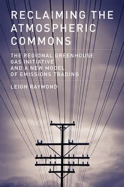 Reclaiming The Atmospheric Commons: The Regional Greenhouse Gas Initiative and a New Model of Emissions Trading by Leigh Raymond
