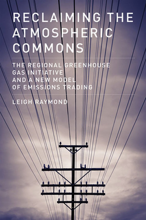 Reclaiming The Atmospheric Commons: The Regional Greenhouse Gas Initiative and a New Model of Emissions Trading by Leigh Raymond