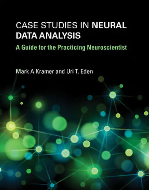 Case Studies in Neural Data Analysis: A Guide for the Practicing Neuroscientist by Mark A. Kramer