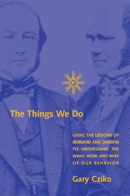 The Things We Do: Using the Lessons of Bernard and Darwin to Understand the What, How, and Why of Our Behavior by Gary A. Cziko