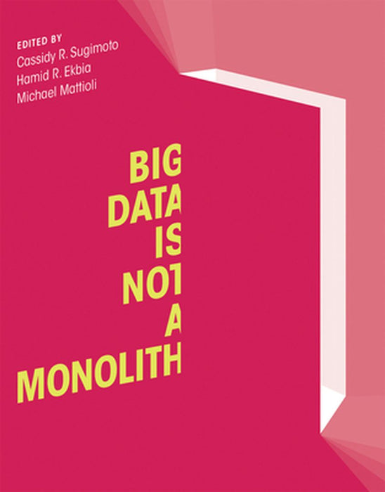 Big Data Is Not A Monolith by Cassidy R. Sugimoto, Hamid R. Ekbia, Michael Mattioli