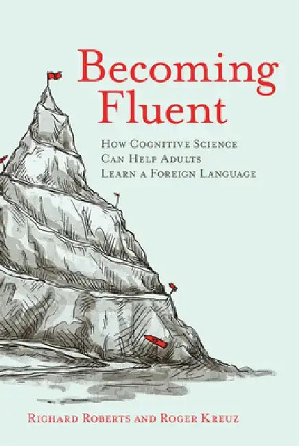 Becoming Fluent: How Cognitive Science Can Help Adults Learn a Foreign Language by Richard M. Roberts