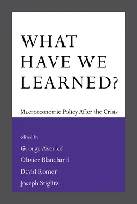 What Have We Learned?: Macroeconomic Policy After the Crisis by George A. Akerlof, Olivier Blanchard, David Romer
