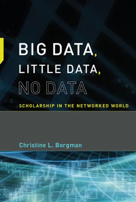 Big Data, Little Data, No Data: Scholarship in the Networked World by Christine L. Borgman