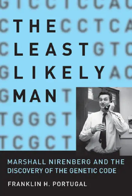 The Least Likely Man: Marshall Nirenberg and the Discovery of the Genetic Code by Franklin H. Portugal