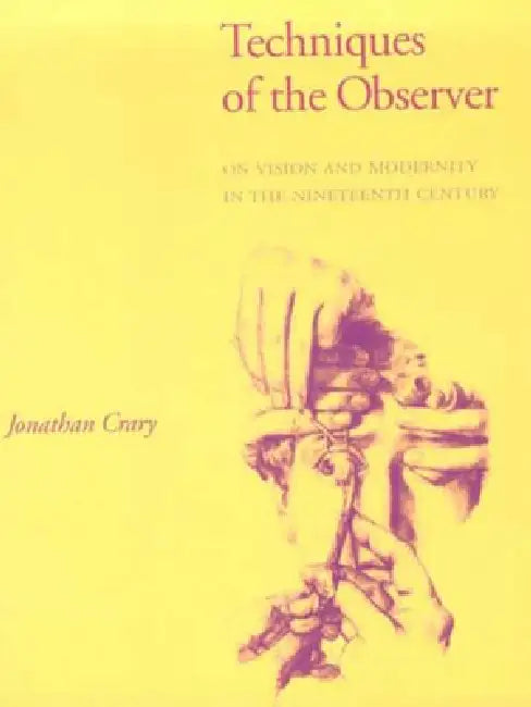 Techniques of the Observer: On Vision and Modernity in the Nineteenth Century by Jonathan Crary