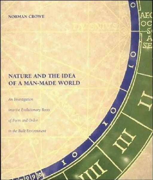 Nature and the Idea of a Man-Made World: An Investigation Into the Evolutionary Roots of Form and Order in the Built Environment by Norman Crowe