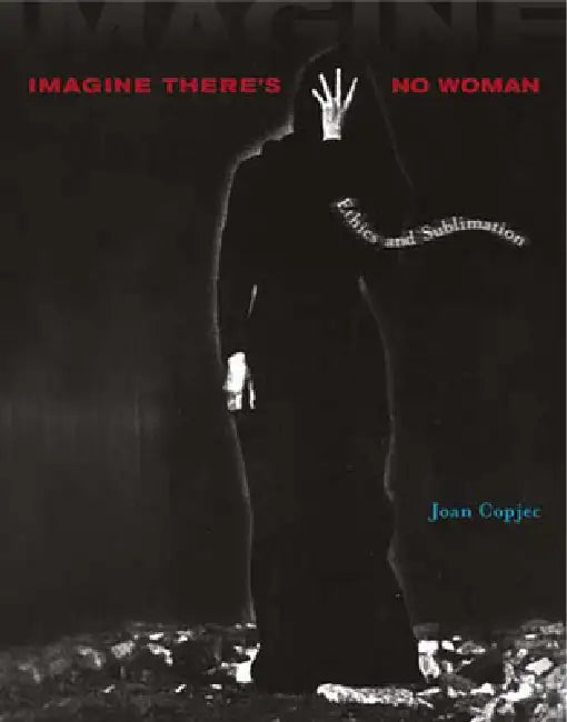Imagine There's No Woman: Ethics and Sublimation by Joan Copjec