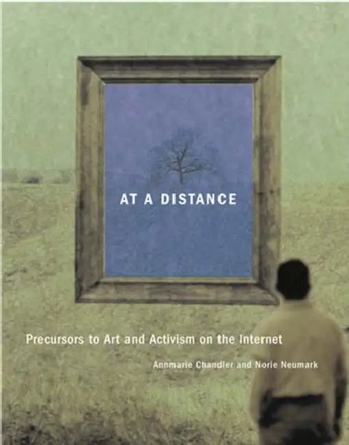 At a Distance: Precursors to Art and Activism on the Internet by Annmarie Chandler, Norie Neumark