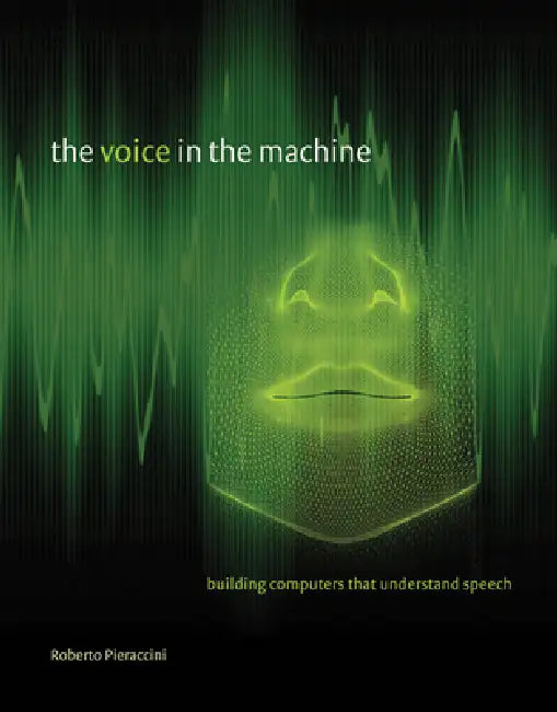 The Voice in the Machine: Building Computers That Understand Speech by Roberto Pieraccini, Lawrence Rabiner