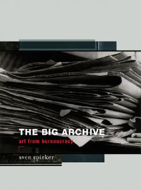 The Big Archive: Art From Bureaucracy by Sven Spieker