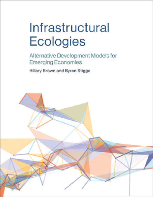 Infrastructural Ecologies: Alternative Development Models for Emerging Economies by Hillary Brown, Byron Stigge