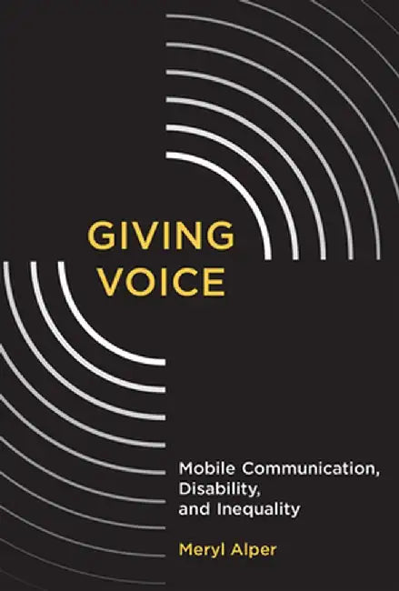 Giving Voice: Mobile Communication, Disability, and Inequality by Meryl Alper
