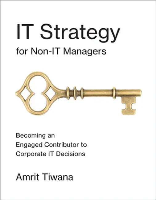 It Strategy for Non-It Managers: Becoming an Engaged Contributor to Corporate It Decisions by Amrit Tiwana
