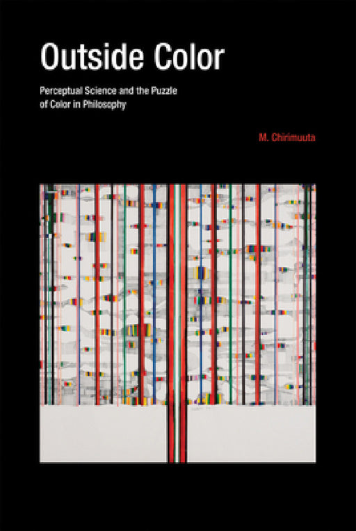 Outside Color: Perceptual Science and the Puzzle of Color in Philosophy by M. Chirimuuta