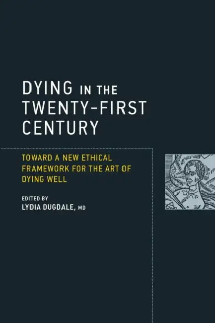 Dying in the Twenty-First Century: Toward a New Ethical Framework for the Art of Dying Well by Lydia S. Dugdale