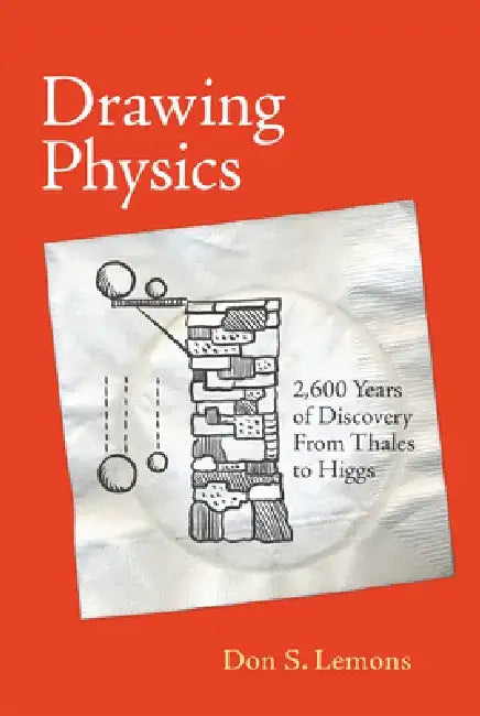 Drawing Physics: 2,600 Years of Discovery from Thales to Higgs by Don S. Lemons