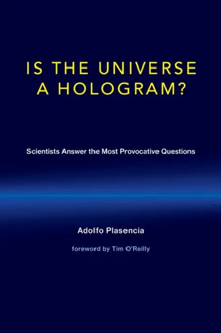 Is the Universe a Hologram?: Scientists Answer the Most Provocative Questions by Adolfo Plasencia, Tim O'Reilly