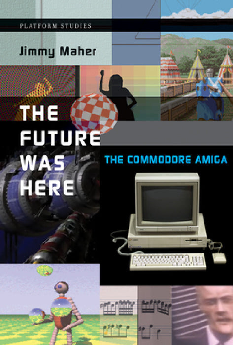 The Future Was Here: The Commodore Amiga by Jimmy Maher