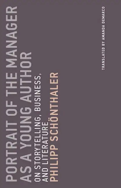 Portrait of the Manager as a Young Author: On Storytelling, Business, and Literature by Philipp Schonthaler