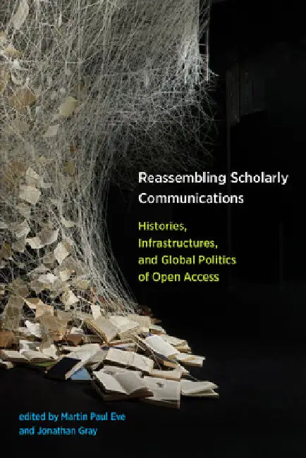 Reassembling Scholarly Communications: Histories, Infrastructures, and Global Politics of Open Access by Martin Paul Eve