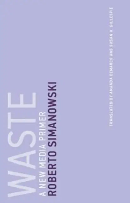 Waste: A New Media Primer by Roberto Simanowski, Amanda DeMarco, Susan H. Gillespie