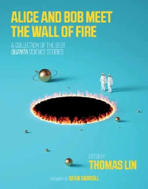 Alice and Bob Meet the Wall of Fire: A Collection of the Best Quanta Science Stories by Thomas Lin