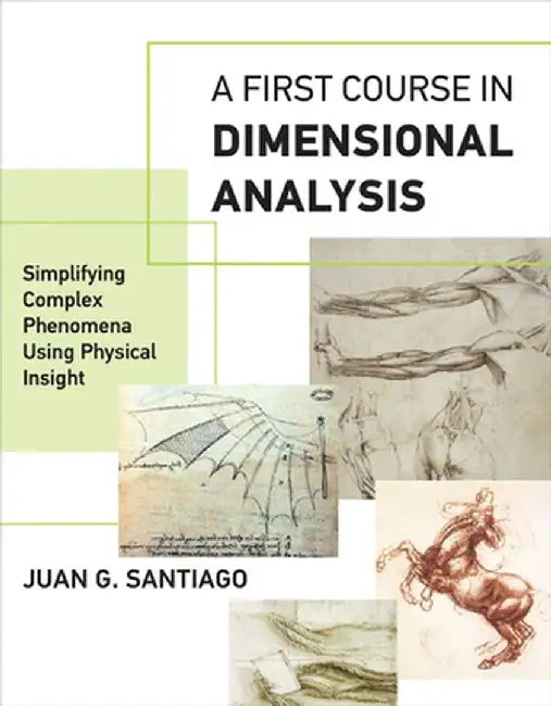 A First Course in Dimensional Analysis: Simplifying Complex Phenomena Using Physical Insight by Juan G. Santiago