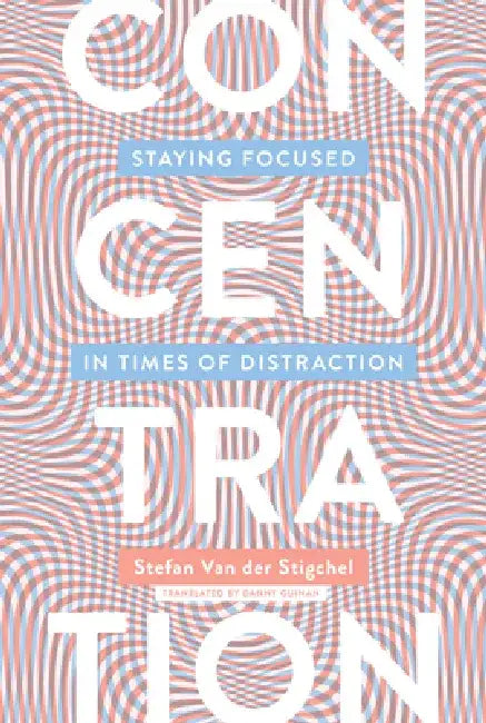 Concentration: Staying Focused in Times of Distraction by Stefan Van Der Stigchel