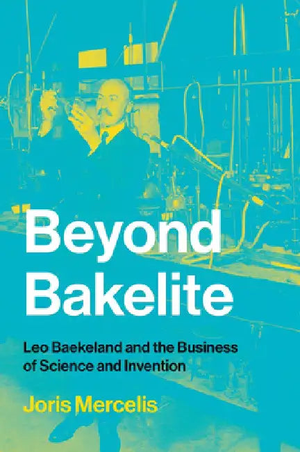 Beyond Bakelite: Leo Baekeland and the Business of Science and Invention by Joris Mercelis