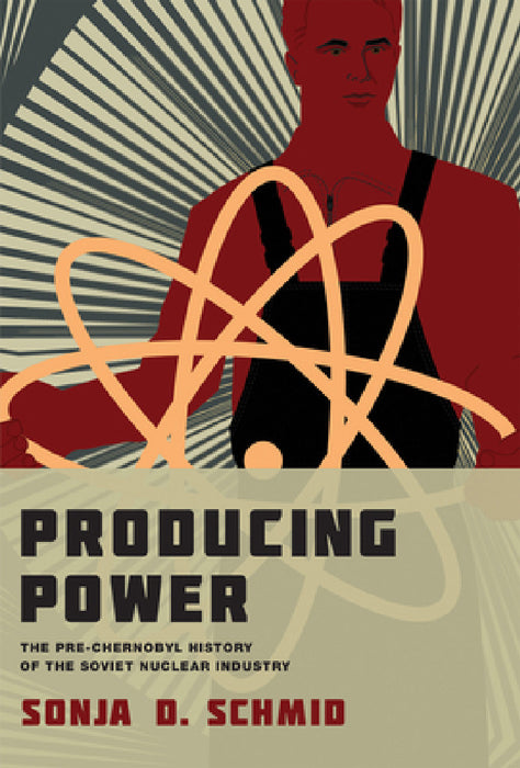 Producing Power: The Pre-Chernobyl History of the Soviet Nuclear Industry by Sonja D. Schmid