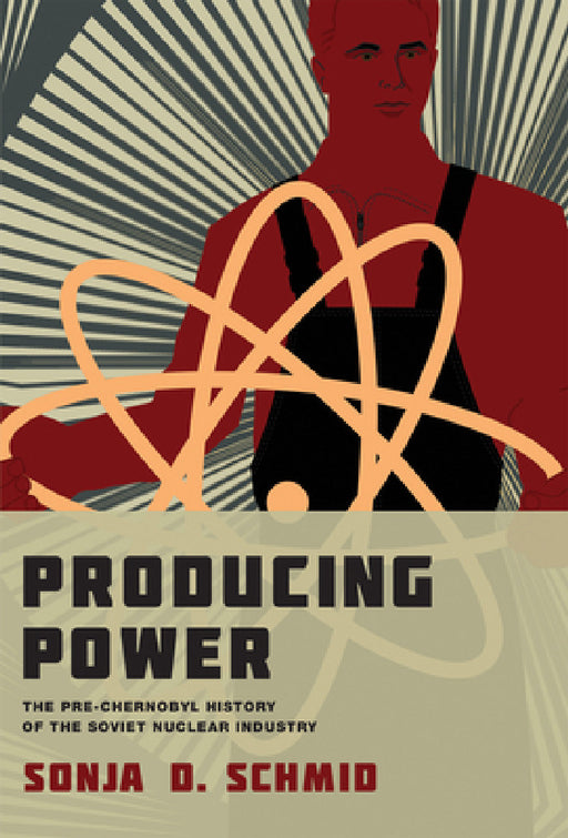 Producing Power: The Pre-Chernobyl History of the Soviet Nuclear Industry by Sonja D. Schmid