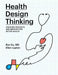 Health Design Thinking: Creating Products and Services for Better Health by Bon Ku