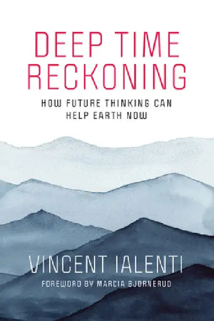 Deep Time Reckoning: How Future Thinking Can Help the Earth Now by Vincent Ialenti
