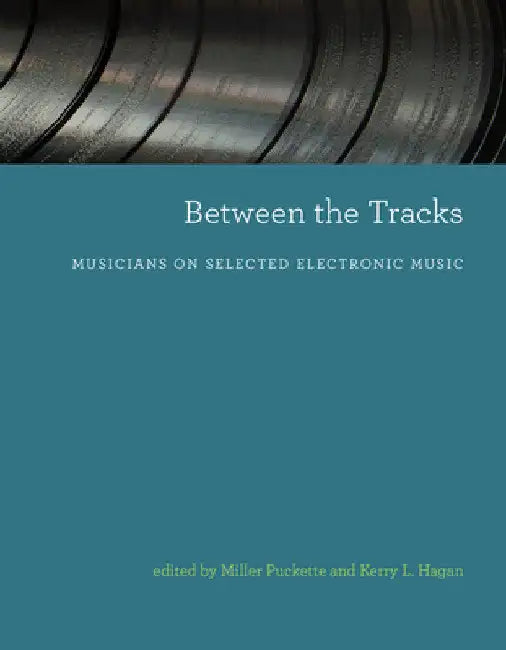 Between the Tracks: Musicians on Selected Electronic Music by Miller Puckette