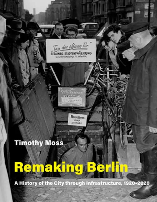 Remaking Berlin: A History of the City Through Infrastructure, 1920-2020 by Timothy Moss