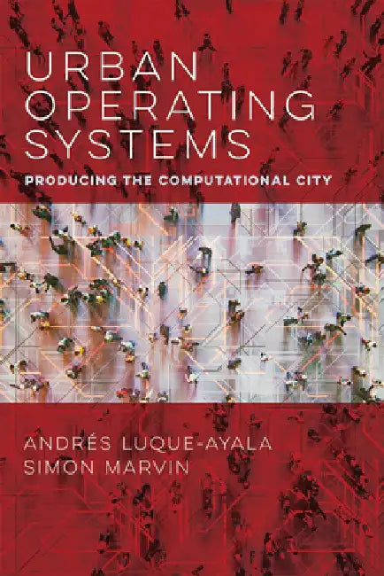 Urban Operating Systems: Producing the Computational City by Andres Luque-Ayala