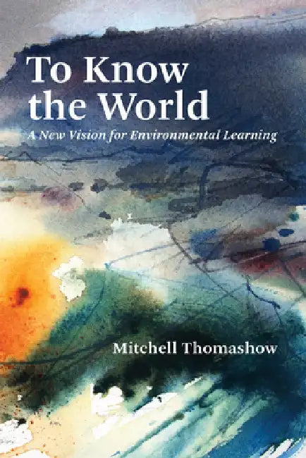 To Know the World: The Future of Environmental Learning by Mitchell Thomashow