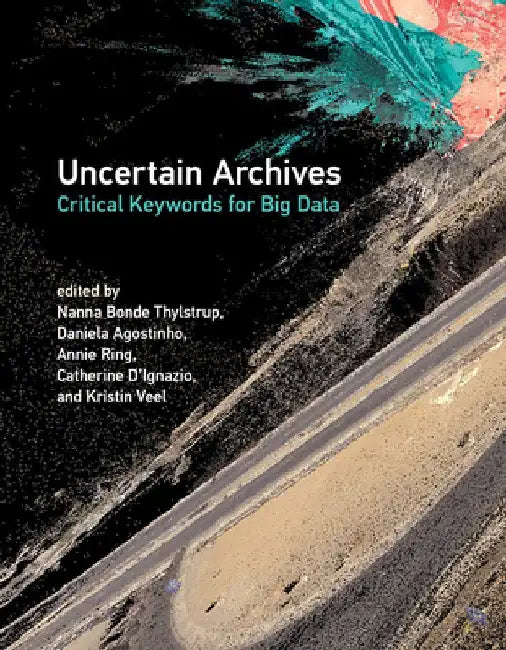 Uncertain Archives: Critical Keywords for Big Data by Nanna Bonde Thylstrup
