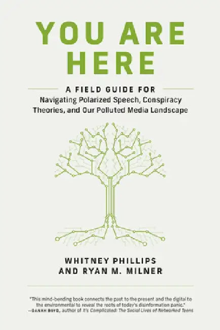 You Are Here: A Field Guide for Navigating Polarized Speech, Conspiracy Theories, and Our Polluted Media Landscape by Whitney Phillips