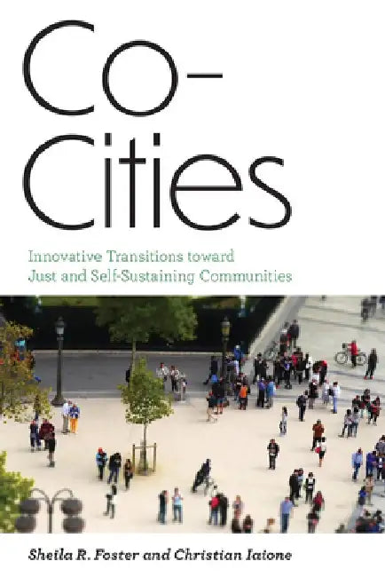 Co-Cities: Innovative Transitions Toward Just and Self-Sustaining Communities by Sheila R. Foster