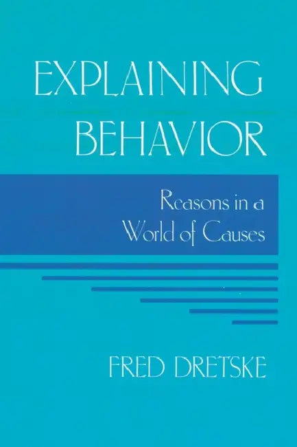 Explaining Behavior: Reasons in a World of Causes by Fred Dretske