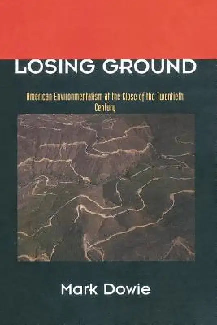 Losing Ground: American Environmentalism at the Close of the Twentieth Century by Mark Dowie